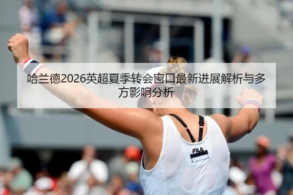 哈兰德2026英超夏季转会窗口最新进展解析与多方影响分析