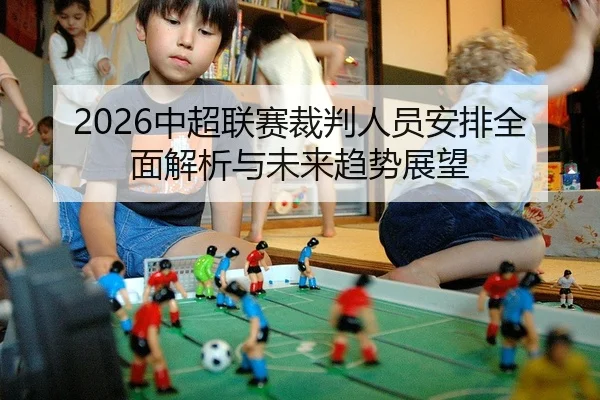 2026中超联赛裁判人员安排全面解析与未来趋势展望