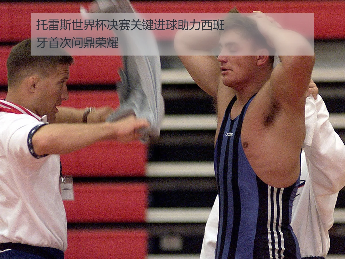 托雷斯世界杯决赛关键进球助力西班牙首次问鼎荣耀