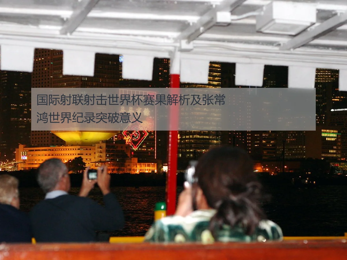 国际射联射击世界杯赛果解析及张常鸿世界纪录突破意义